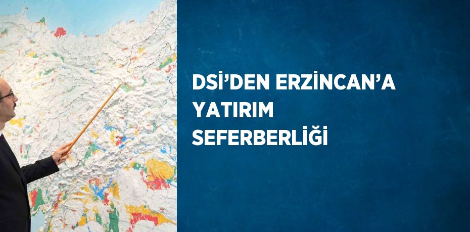 DSİ’DEN ERZİNCAN’A YATIRIM SEFERBERLİĞİ