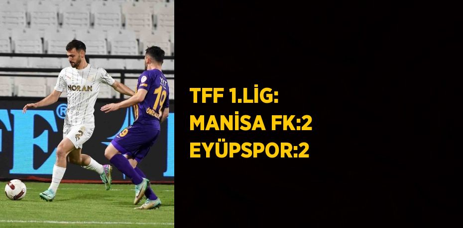 TFF 1.LİG: MANİSA FK:2 EYÜPSPOR:2