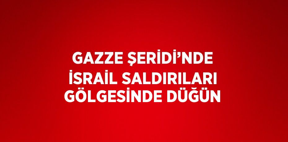 GAZZE ŞERİDİ’NDE İSRAİL SALDIRILARI GÖLGESİNDE DÜĞÜN