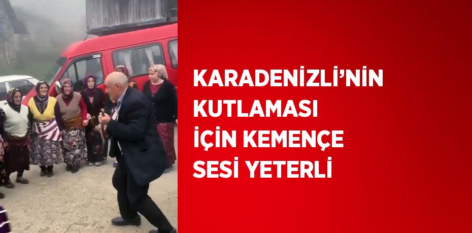 KARADENİZLİ’NİN KUTLAMASI İÇİN KEMENÇE SESİ YETERLİ