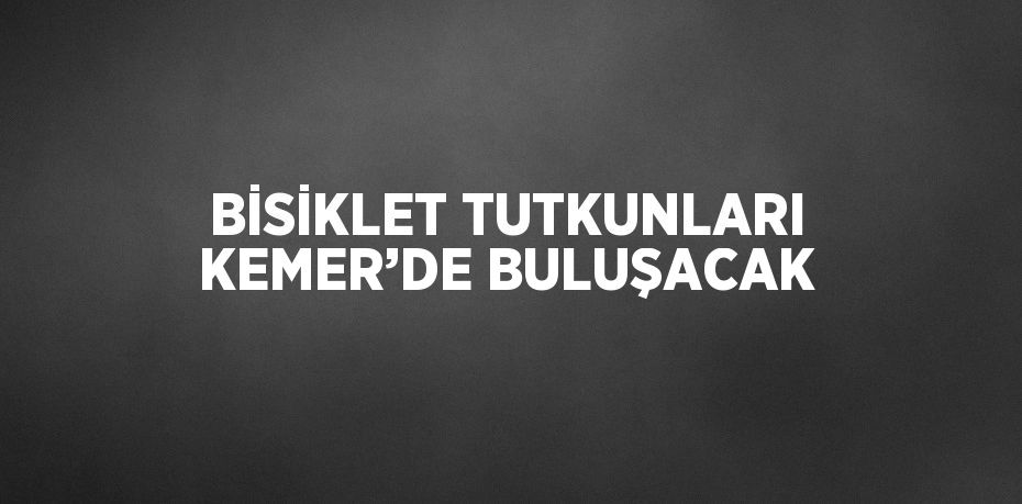 BİSİKLET TUTKUNLARI KEMER’DE BULUŞACAK