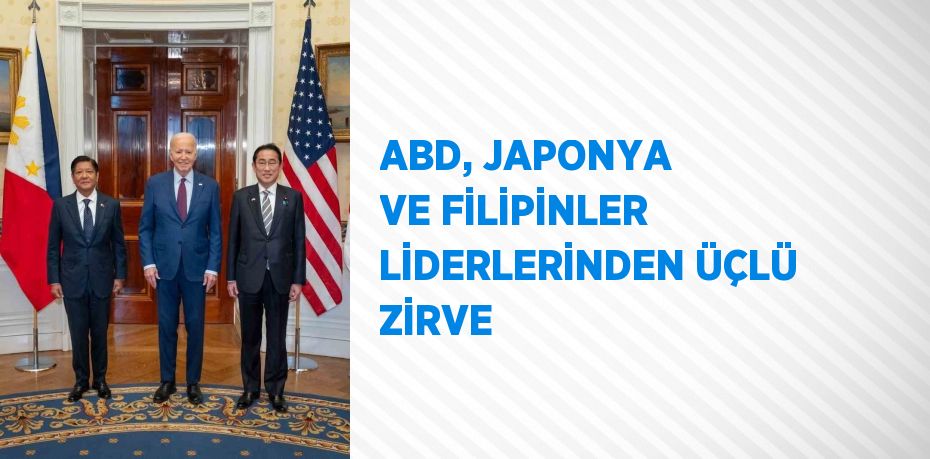 ABD, JAPONYA VE FİLİPİNLER LİDERLERİNDEN ÜÇLÜ ZİRVE