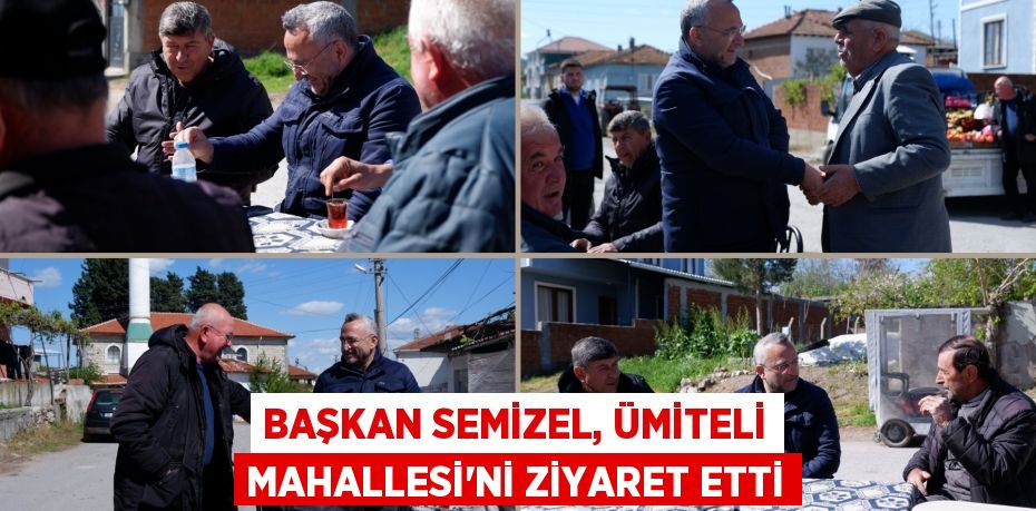 BAŞKAN SEMİZEL, ÜMİTELİ MAHALLESİ’Nİ ZİYARET ETTİ