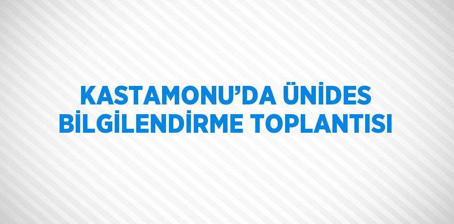 KASTAMONU’DA ÜNİDES BİLGİLENDİRME TOPLANTISI