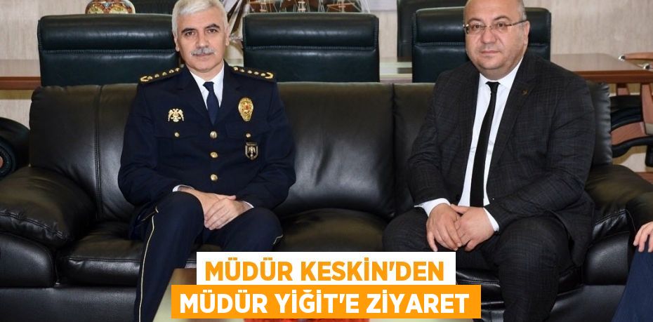 MÜDÜR KESKİN’DEN MÜDÜR YİĞİT’E ZİYARET