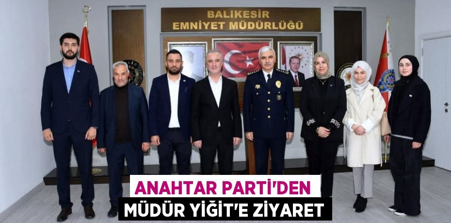 ANAHTAR PARTİ’DEN MÜDÜR YİĞİT’E ZİYARET