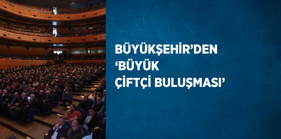 BÜYÜKŞEHİR’DEN ‘BÜYÜK ÇİFTÇİ BULUŞMASI’