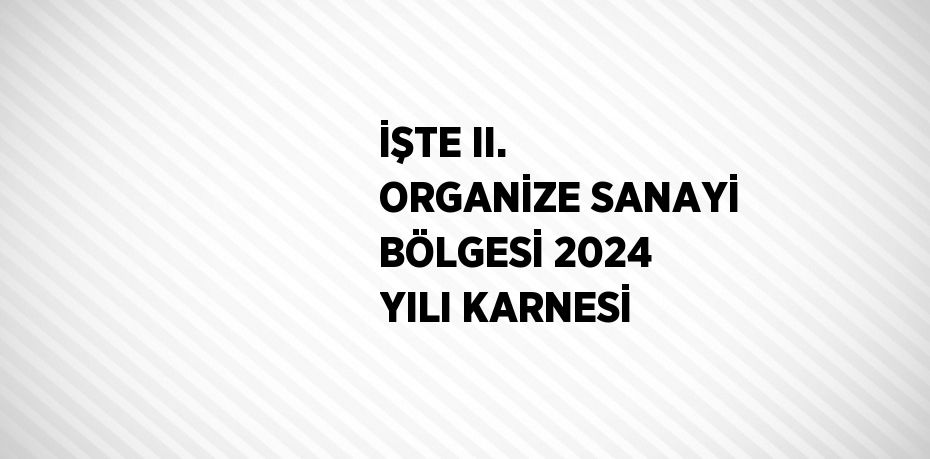 İŞTE II. ORGANİZE SANAYİ BÖLGESİ 2024 YILI KARNESİ