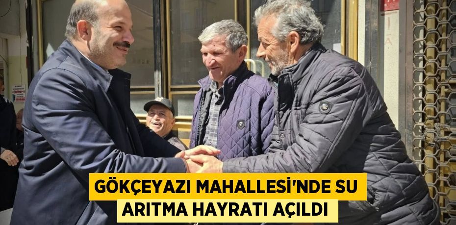 GÖKÇEYAZI MAHALLESİ'NDE SU ARITMA HAYRATI AÇILDI