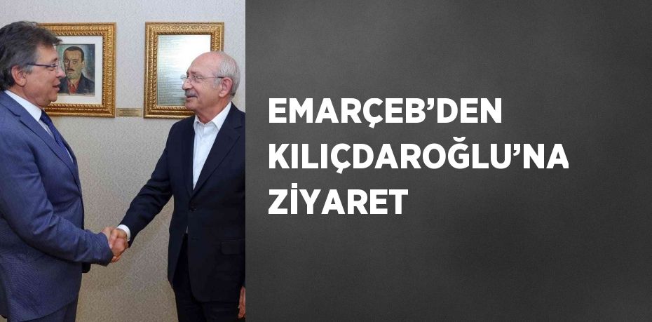 EMARÇEB’DEN KILIÇDAROĞLU’NA ZİYARET