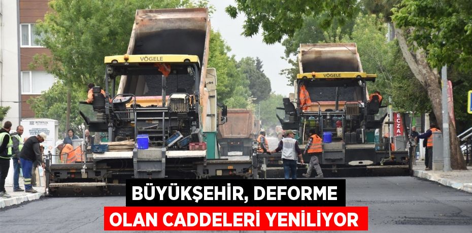 BÜYÜKŞEHİR, DEFORME OLAN CADDELERİ YENİLİYOR