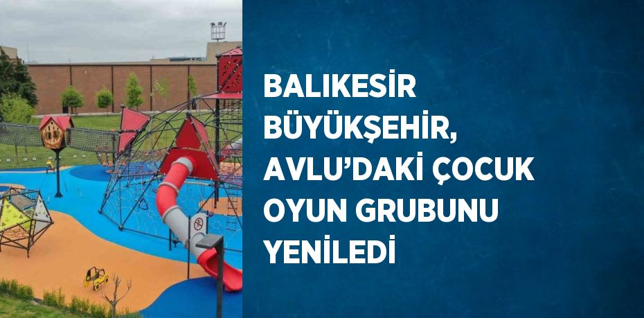 BALIKESİR BÜYÜKŞEHİR, AVLU’DAKİ ÇOCUK OYUN GRUBUNU YENİLEDİ