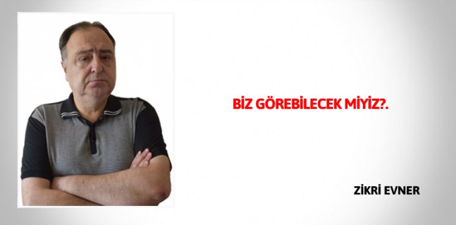 BİZ GÖREBİLECEK MİYİZ?.