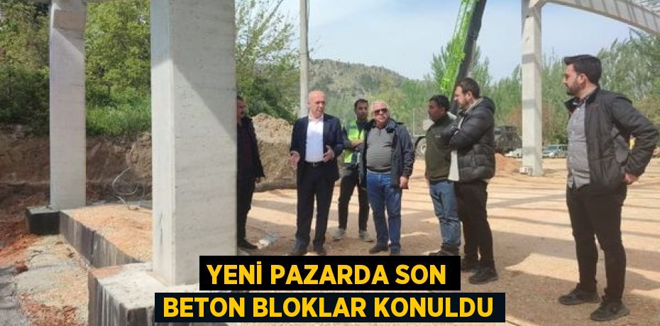 YENİ PAZARDA SON BETON BLOKLAR KONULDU