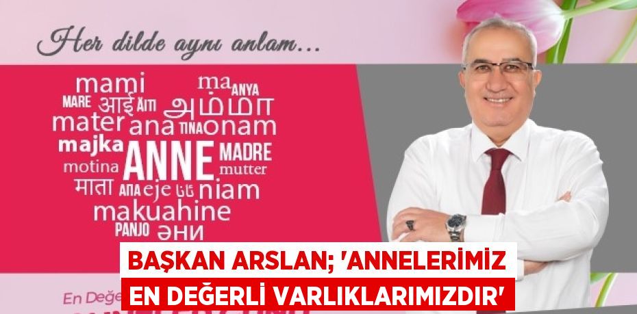 BAŞKAN ARSLAN; 'ANNELERİMİZ EN DEĞERLİ VARLIKLARIMIZDIR'