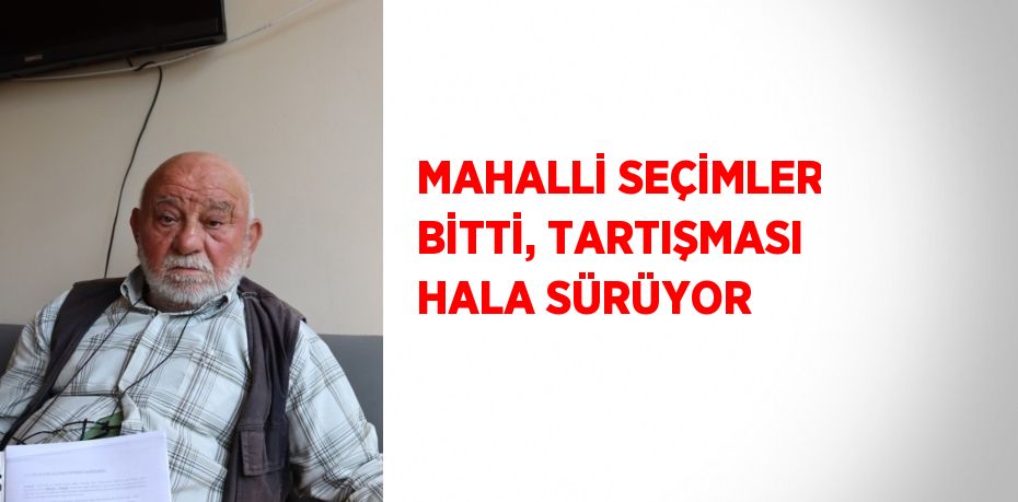 MAHALLİ SEÇİMLER BİTTİ, TARTIŞMASI HALA SÜRÜYOR