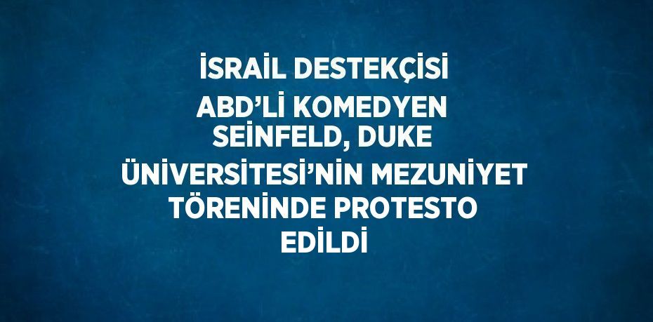 İSRAİL DESTEKÇİSİ ABD’Lİ KOMEDYEN SEİNFELD, DUKE ÜNİVERSİTESİ’NİN MEZUNİYET TÖRENİNDE PROTESTO EDİLDİ