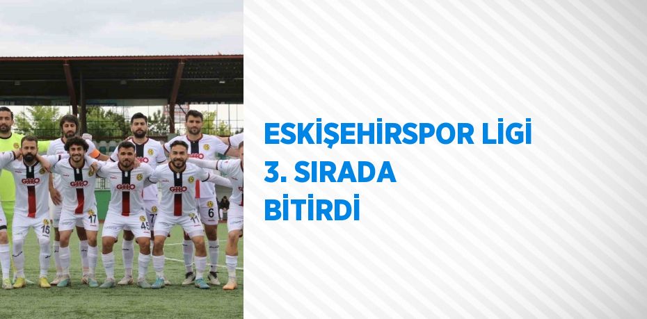 ESKİŞEHİRSPOR LİGİ 3. SIRADA BİTİRDİ