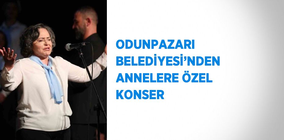 ODUNPAZARI BELEDİYESİ’NDEN ANNELERE ÖZEL KONSER