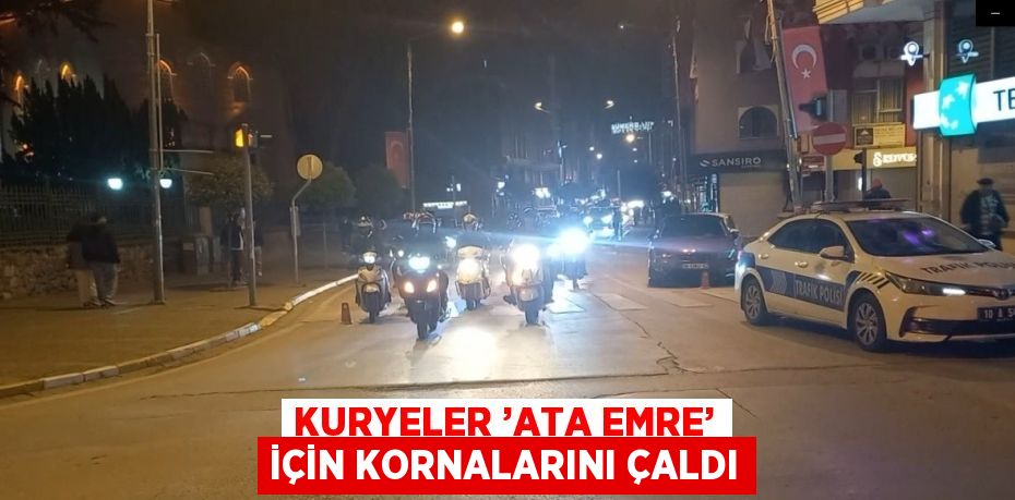 KURYELER ’ATA EMRE’ İÇİN KORNALARINI ÇALDI