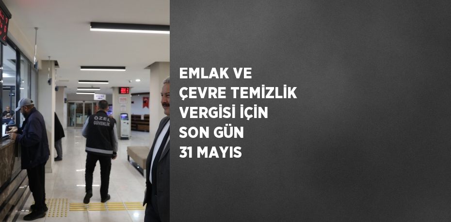 EMLAK VE ÇEVRE TEMİZLİK VERGİSİ İÇİN SON GÜN 31 MAYIS