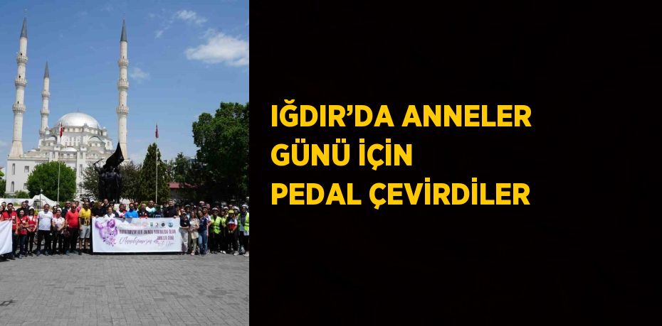 IĞDIR’DA ANNELER GÜNÜ İÇİN PEDAL ÇEVİRDİLER