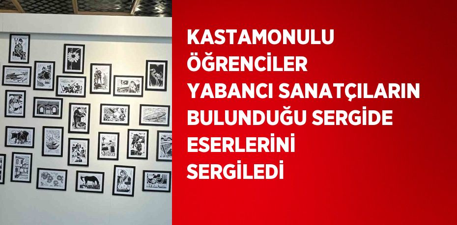 KASTAMONULU ÖĞRENCİLER YABANCI SANATÇILARIN BULUNDUĞU SERGİDE ESERLERİNİ SERGİLEDİ