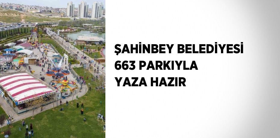 ŞAHİNBEY BELEDİYESİ 663 PARKIYLA YAZA HAZIR