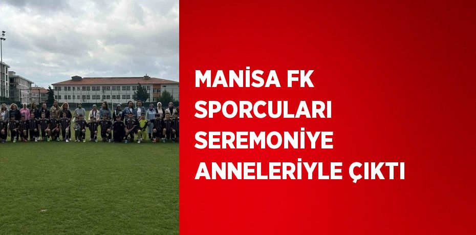 MANİSA FK SPORCULARI SEREMONİYE ANNELERİYLE ÇIKTI