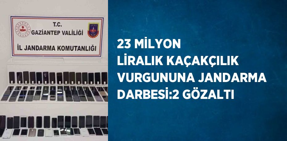 23 MİLYON LİRALIK KAÇAKÇILIK VURGUNUNA JANDARMA DARBESİ:2 GÖZALTI