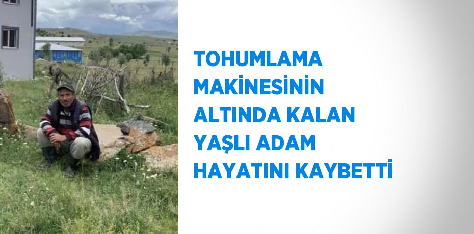 TOHUMLAMA MAKİNESİNİN ALTINDA KALAN YAŞLI ADAM HAYATINI KAYBETTİ