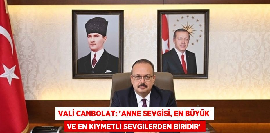 VALİ CANBOLAT: 'ANNE SEVGİSİ, EN BÜYÜK VE EN KIYMETLİ SEVGİLERDEN BİRİDİR'