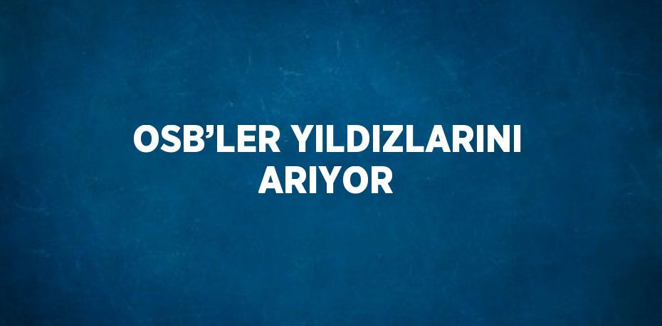 OSB’LER YILDIZLARINI ARIYOR