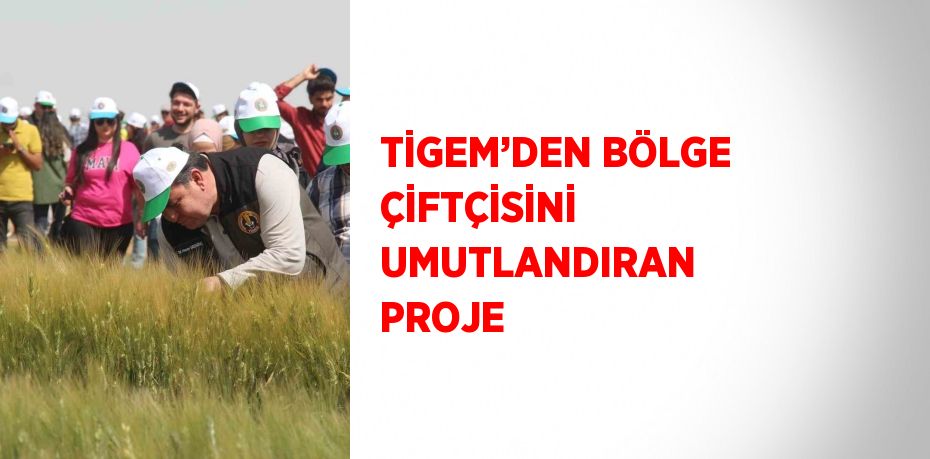 TİGEM’DEN BÖLGE ÇİFTÇİSİNİ UMUTLANDIRAN PROJE