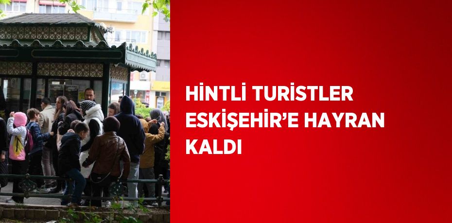 HİNTLİ TURİSTLER ESKİŞEHİR’E HAYRAN KALDI