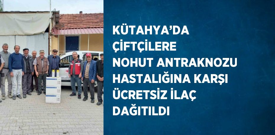 KÜTAHYA’DA ÇİFTÇİLERE NOHUT ANTRAKNOZU HASTALIĞINA KARŞI ÜCRETSİZ İLAÇ DAĞITILDI