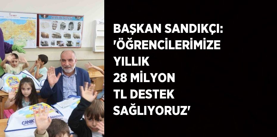 BAŞKAN SANDIKÇI: 'ÖĞRENCİLERİMİZE YILLIK 28 MİLYON TL DESTEK SAĞLIYORUZ'