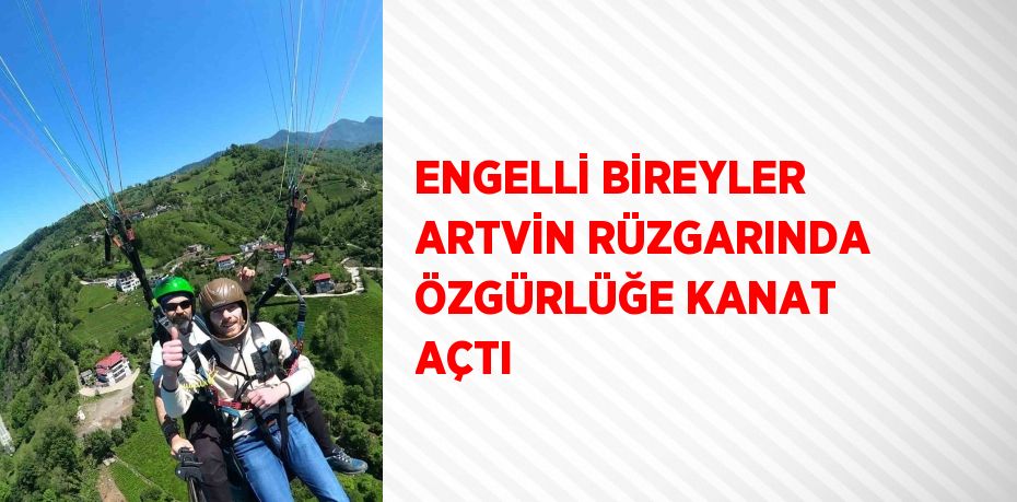 ENGELLİ BİREYLER ARTVİN RÜZGARINDA ÖZGÜRLÜĞE KANAT AÇTI