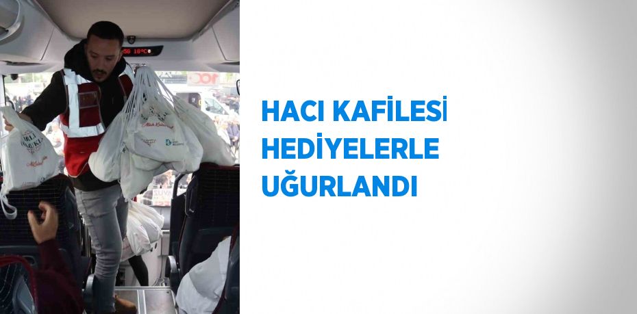 HACI KAFİLESİ HEDİYELERLE UĞURLANDI