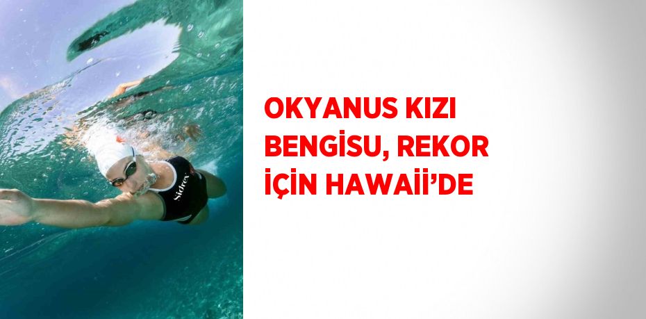 OKYANUS KIZI BENGİSU, REKOR İÇİN HAWAİİ’DE