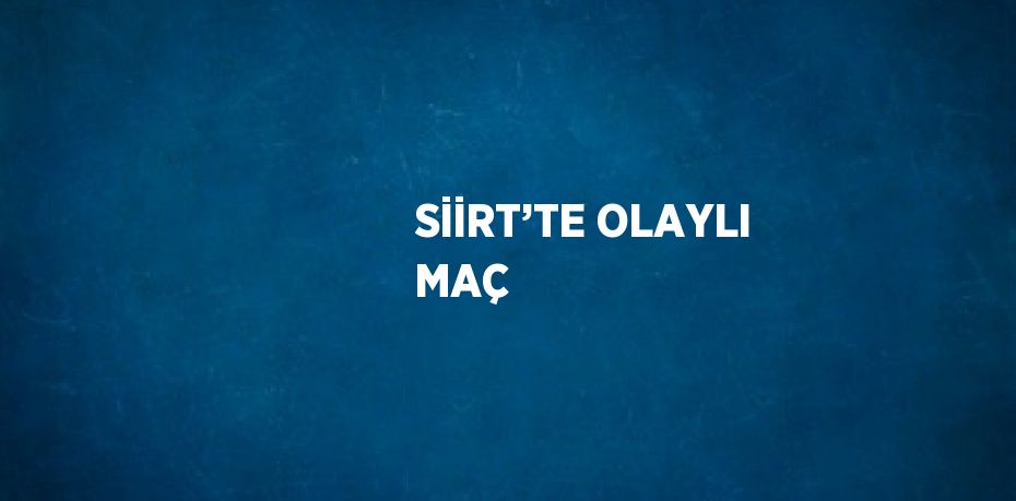SİİRT’TE OLAYLI MAÇ