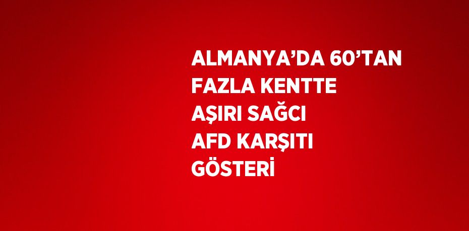 ALMANYA’DA 60’TAN FAZLA KENTTE AŞIRI SAĞCI AFD KARŞITI GÖSTERİ
