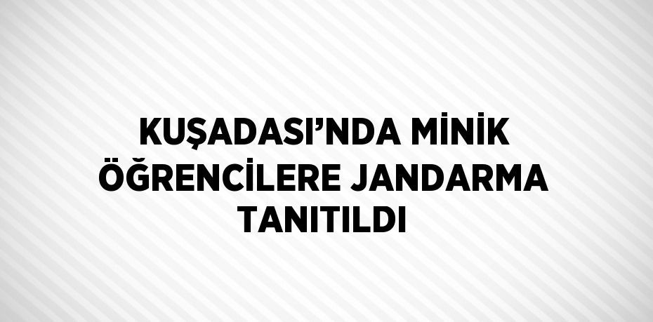 KUŞADASI’NDA MİNİK ÖĞRENCİLERE JANDARMA TANITILDI