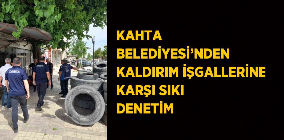 KAHTA BELEDİYESİ’NDEN KALDIRIM İŞGALLERİNE KARŞI SIKI DENETİM