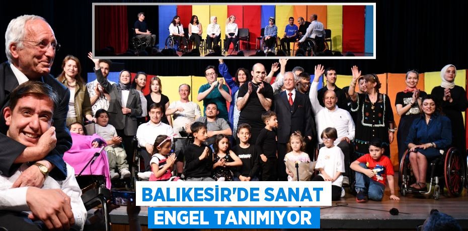 BALIKESİR’DE SANAT ENGEL TANIMIYOR