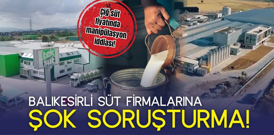 Çiğ süt fiyatında manipülasyon iddiası! Balıkesirli süt firmalarına  ŞOK SORUŞTURMA!