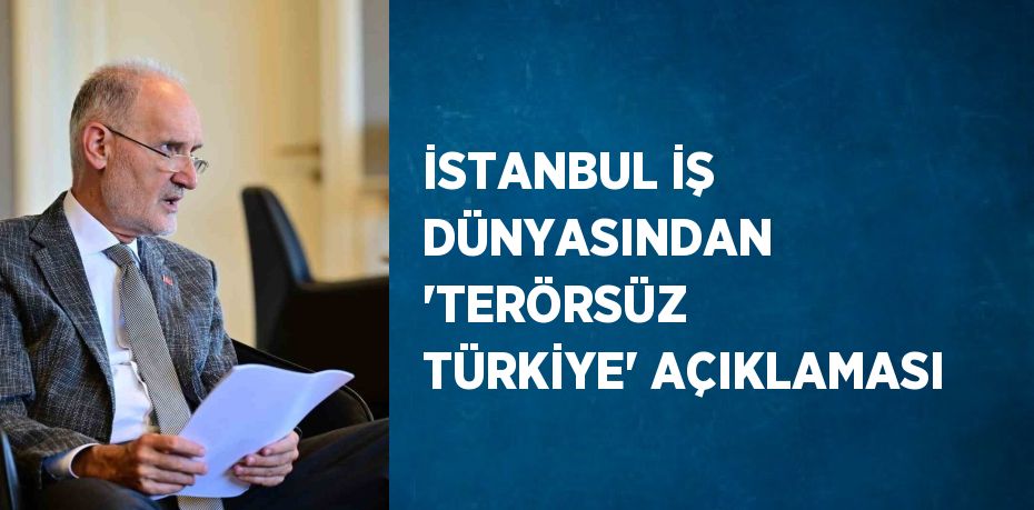 İSTANBUL İŞ DÜNYASINDAN 'TERÖRSÜZ TÜRKİYE' AÇIKLAMASI