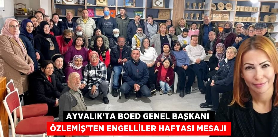 AYVALIK’TA BOED GENEL BAŞKANI ÖZLEMİŞ’TEN ENGELLİLER HAFTASI MESAJI