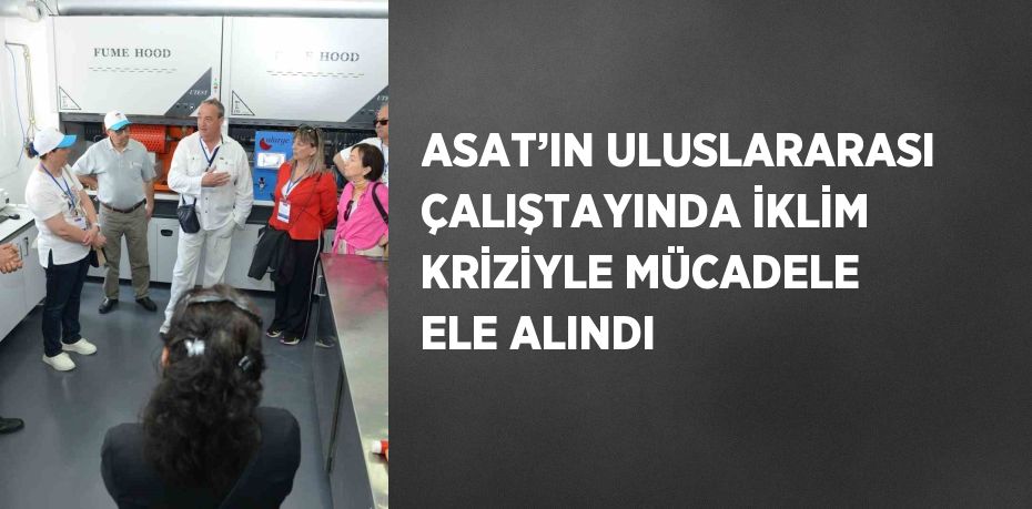 ASAT’IN ULUSLARARASI ÇALIŞTAYINDA İKLİM KRİZİYLE MÜCADELE ELE ALINDI