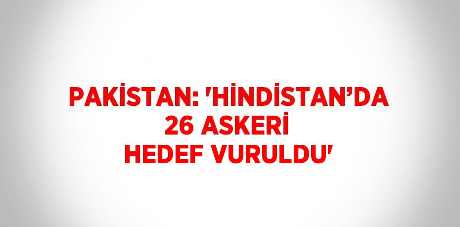 PAKİSTAN: 'HİNDİSTAN’DA 26 ASKERİ HEDEF VURULDU'